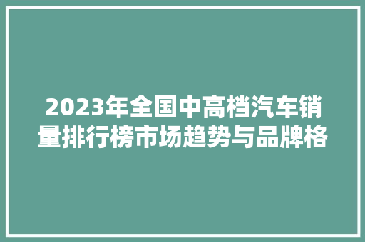 2023年全国中高档汽车销量排行榜市场趋势与品牌格局
