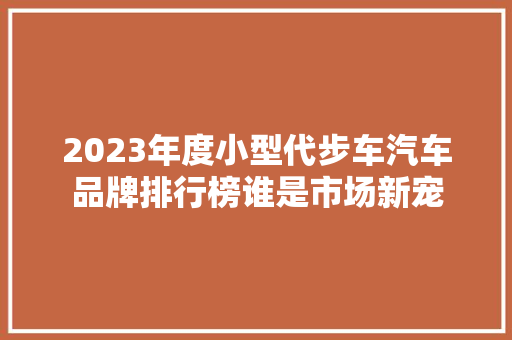 2023年度小型代步车汽车品牌排行榜谁是市场新宠