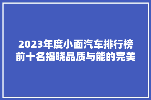 2023年度小面汽车排行榜前十名揭晓品质与能的完美融合