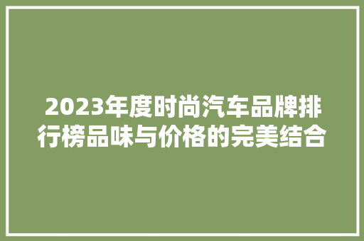 2023年度时尚汽车品牌排行榜品味与价格的完美结合