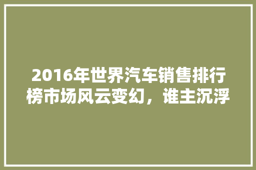 2016年世界汽车销售排行榜市场风云变幻，谁主沉浮