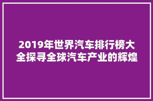 2019年世界汽车排行榜大全探寻全球汽车产业的辉煌与挑战