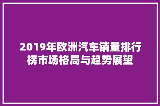 2019年欧洲汽车销量排行榜市场格局与趋势展望