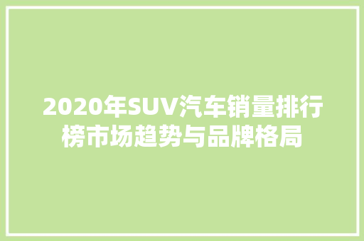 2020年SUV汽车销量排行榜市场趋势与品牌格局