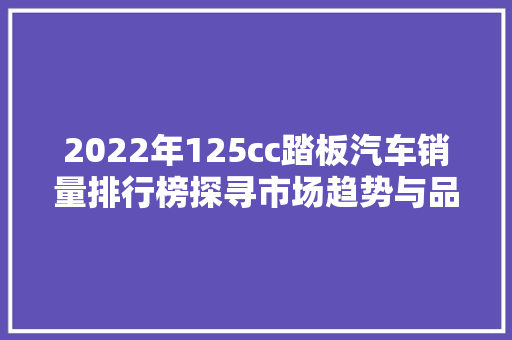 2022年125cc踏板汽车销量排行榜探寻市场趋势与品牌竞争格局