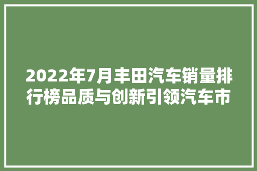 2022年7月丰田汽车销量排行榜品质与创新引领汽车市场