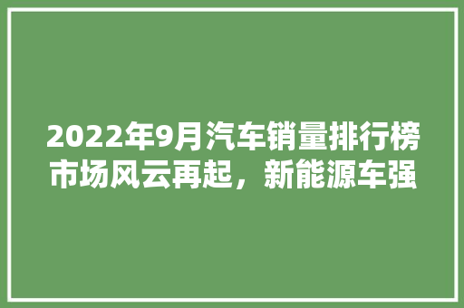 2022年9月汽车销量排行榜市场风云再起，新能源车强势崛起