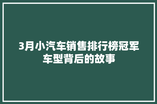 3月小汽车销售排行榜冠军车型背后的故事