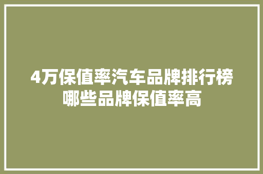 4万保值率汽车品牌排行榜哪些品牌保值率高