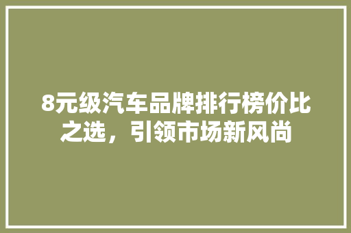 8元级汽车品牌排行榜价比之选，引领市场新风尚