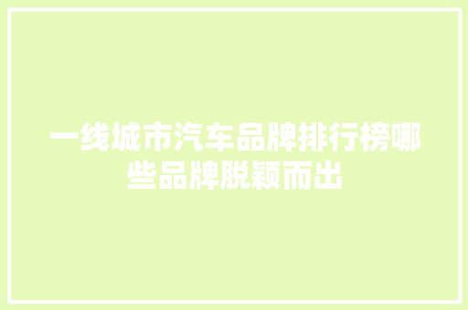一线城市汽车品牌排行榜哪些品牌脱颖而出