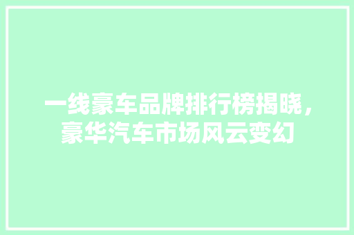 一线豪车品牌排行榜揭晓，豪华汽车市场风云变幻