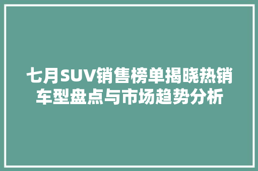 七月SUV销售榜单揭晓热销车型盘点与市场趋势分析