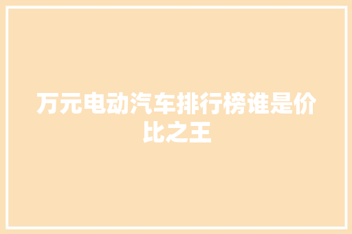 万元电动汽车排行榜谁是价比之王