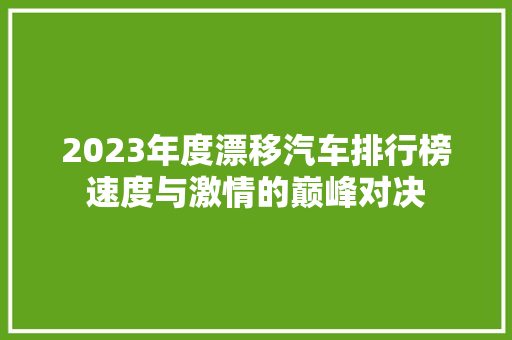 2023年度漂移汽车排行榜速度与激情的巅峰对决