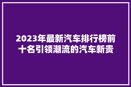 2023年最新汽车排行榜前十名引领潮流的汽车新贵