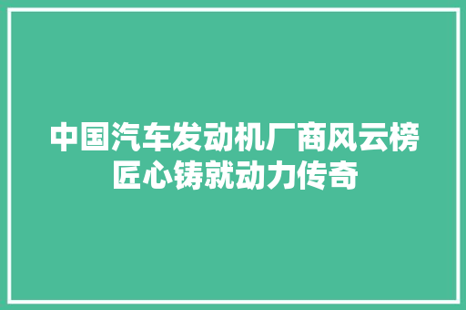 中国汽车发动机厂商风云榜匠心铸就动力传奇