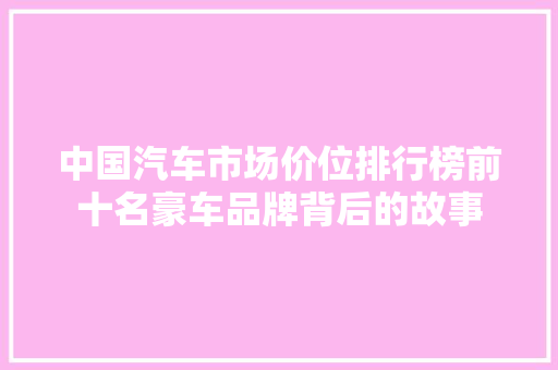 中国汽车市场价位排行榜前十名豪车品牌背后的故事