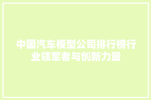 中国汽车模型公司排行榜行业领军者与创新力量