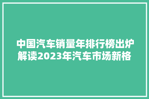 中国汽车销量年排行榜出炉解读2023年汽车市场新格局