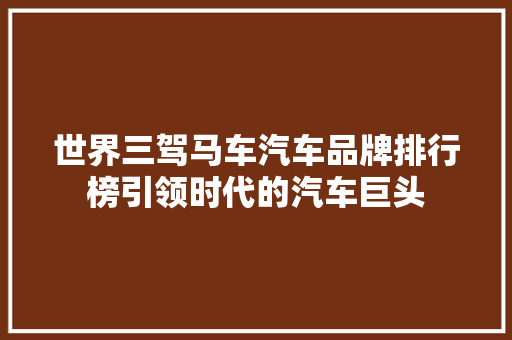 世界三驾马车汽车品牌排行榜引领时代的汽车巨头