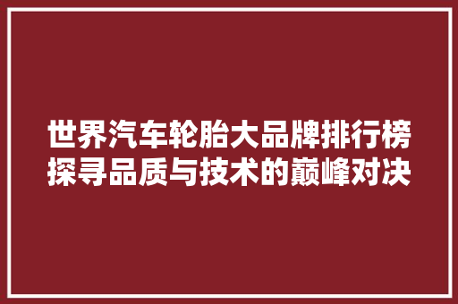 世界汽车轮胎大品牌排行榜探寻品质与技术的巅峰对决