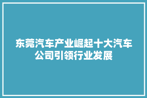 东莞汽车产业崛起十大汽车公司引领行业发展