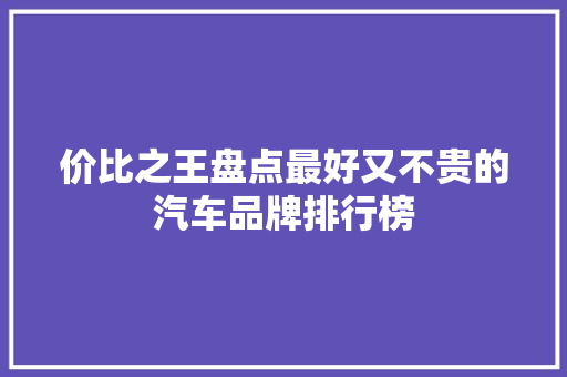 价比之王盘点最好又不贵的汽车品牌排行榜