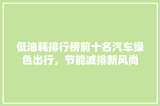低油耗排行榜前十名汽车绿色出行，节能减排新风尚