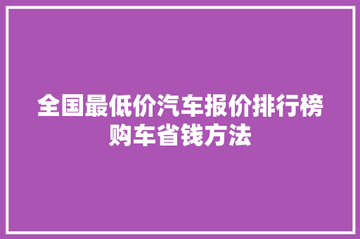 全国最低价汽车报价排行榜购车省钱方法