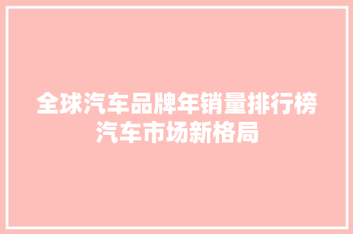 全球汽车品牌年销量排行榜汽车市场新格局