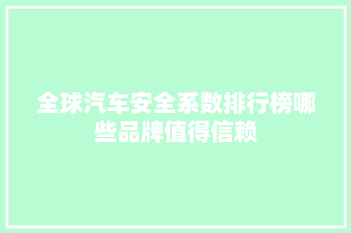 全球汽车安全系数排行榜哪些品牌值得信赖