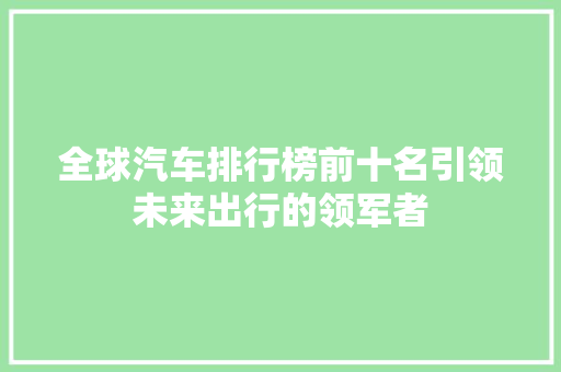 全球汽车排行榜前十名引领未来出行的领军者