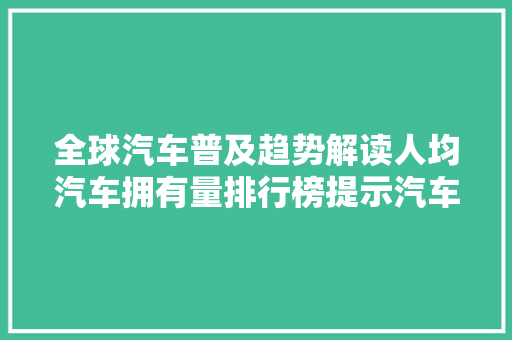 全球汽车普及趋势解读人均汽车拥有量排行榜提示汽车王国新格局