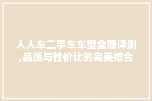 人人车二手车车型全面评测,品质与性价比的完美结合