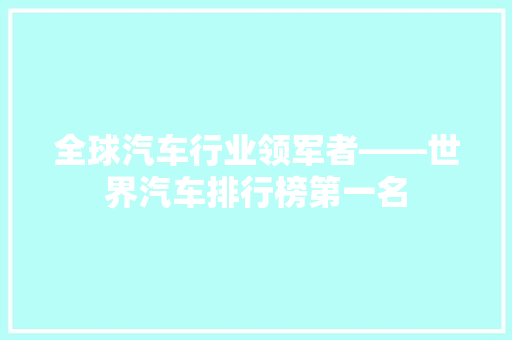 全球汽车行业领军者——世界汽车排行榜第一名