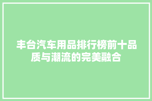 丰台汽车用品排行榜前十品质与潮流的完美融合
