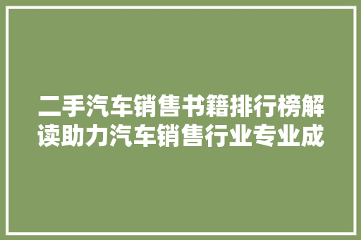 二手汽车销售书籍排行榜解读助力汽车销售行业专业成长