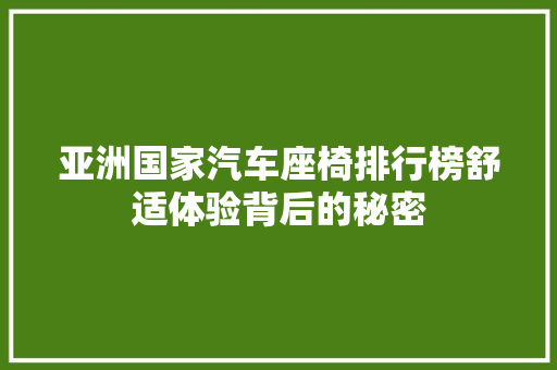 亚洲国家汽车座椅排行榜舒适体验背后的秘密