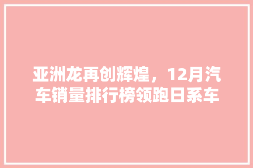 亚洲龙再创辉煌，12月汽车销量排行榜领跑日系车