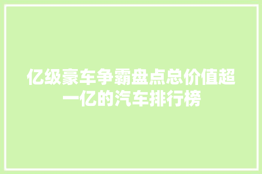 亿级豪车争霸盘点总价值超一亿的汽车排行榜