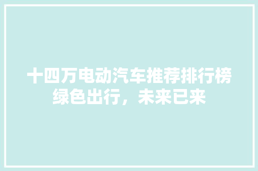 十四万电动汽车推荐排行榜绿色出行，未来已来 汽车轮胎