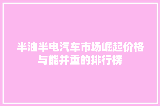 半油半电汽车市场崛起价格与能并重的排行榜