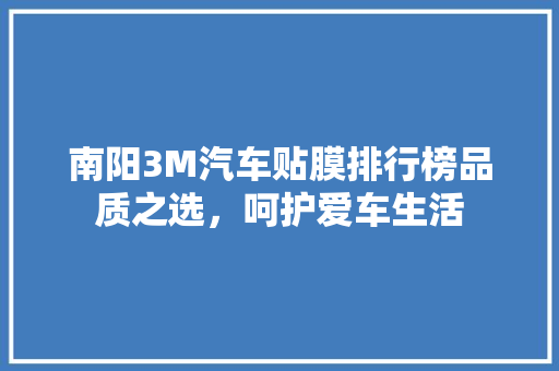 南阳3M汽车贴膜排行榜品质之选，呵护爱车生活