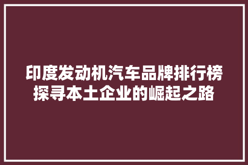 印度发动机汽车品牌排行榜探寻本土企业的崛起之路