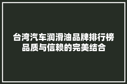 台湾汽车润滑油品牌排行榜品质与信赖的完美结合