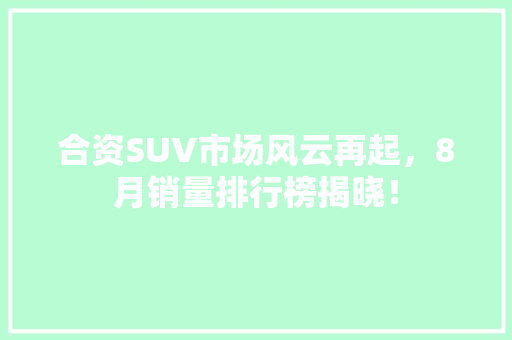 合资SUV市场风云再起，8月销量排行榜揭晓！