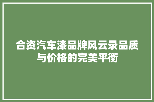 合资汽车漆品牌风云录品质与价格的完美平衡