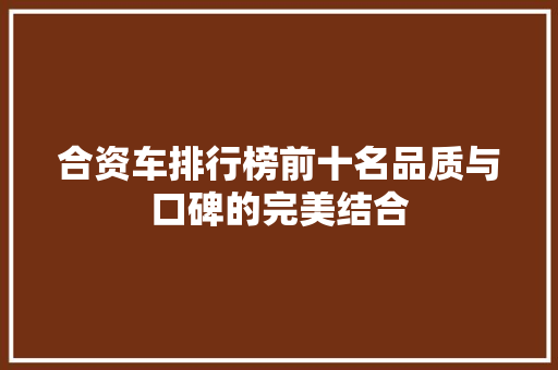 合资车排行榜前十名品质与口碑的完美结合