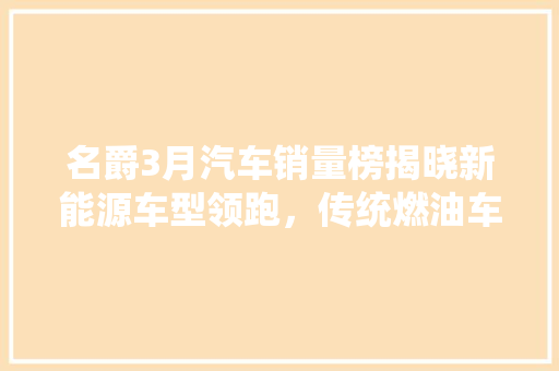 名爵3月汽车销量榜揭晓新能源车型领跑，传统燃油车仍具实力